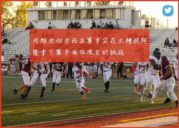 内维尔切尔西本赛季实在太糟糕阿隆索下赛季面临艰巨的挑战